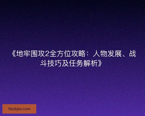 《地牢围攻2全方位攻略：人物发展、战斗技巧及任务解析》