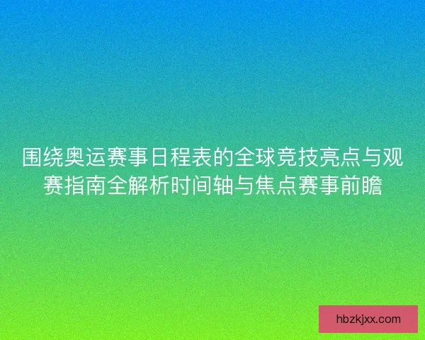 围绕奥运赛事日程表的全球竞技亮点与观赛指南全解析时间轴与焦点赛事前瞻