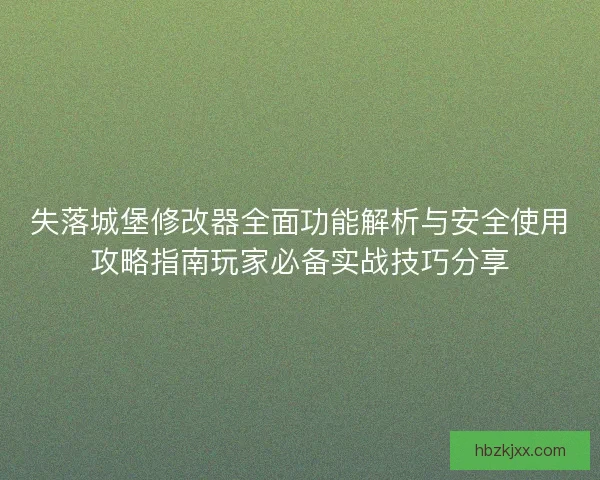 失落城堡修改器全面功能解析与安全使用攻略指南玩家必备实战技巧分享