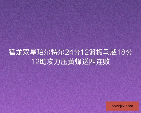 猛龙双星珀尔特尔24分12篮板马威18分12助攻力压黄蜂送四连败