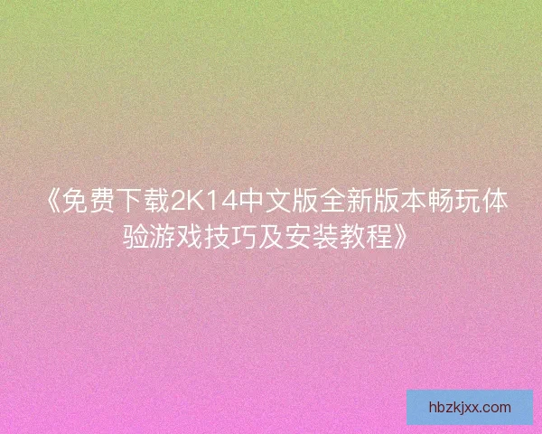 《免费下载2K14中文版全新版本畅玩体验游戏技巧及安装教程》