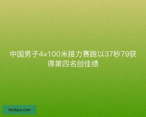 中国男子4×100米接力赛跑以37秒79获得第四名创佳绩