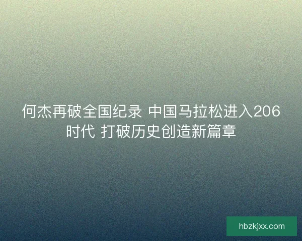 何杰再破全国纪录 中国马拉松进入206时代 打破历史创造新篇章