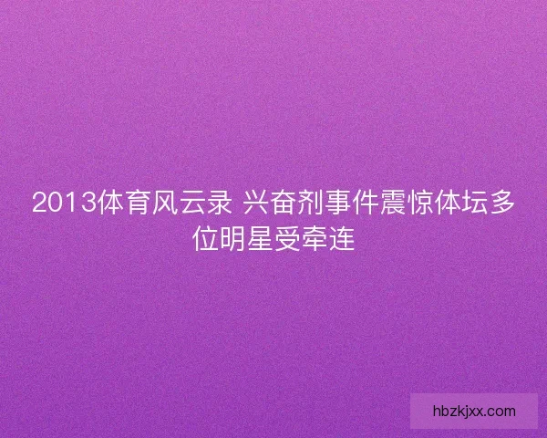 2013体育风云录 兴奋剂事件震惊体坛多位明星受牵连 2013体育风云录 兴奋剂事件震惊体坛多位明星受牵连