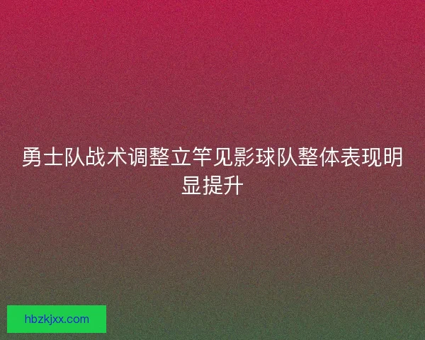 勇士队战术调整立竿见影球队整体表现明显提升