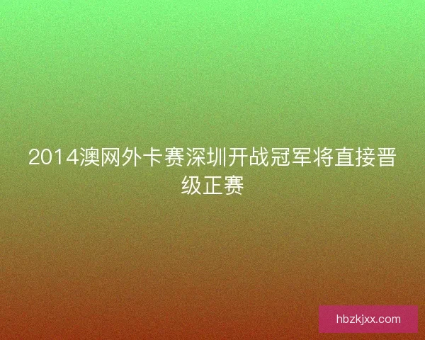 2014澳网外卡赛深圳开战冠军将直接晋级正赛 2014澳网外卡赛深圳开战冠军将直接晋级正赛