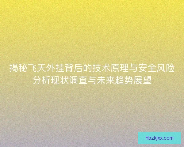 揭秘飞天外挂背后的技术原理与安全风险分析现状调查与未来趋势展望