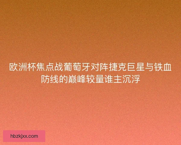 欧洲杯焦点战葡萄牙对阵捷克巨星与铁血防线的巅峰较量谁主沉浮