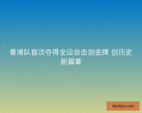 香港队首次夺得全运会击剑金牌 创历史新篇章