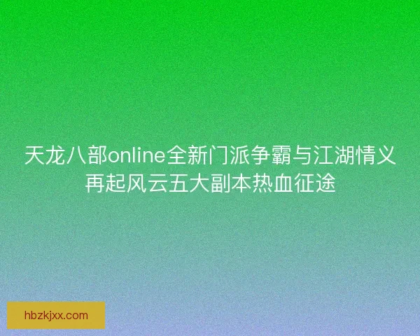 天龙八部online全新门派争霸与江湖情义再起风云五大副本热血征途