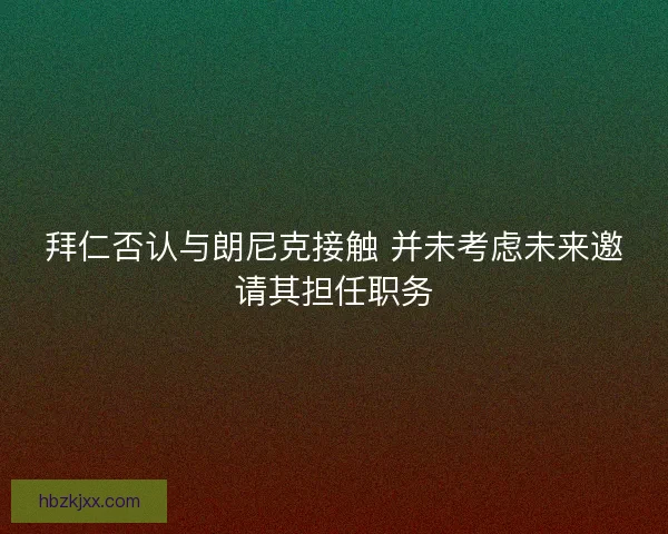 拜仁否认与朗尼克接触 并未考虑未来邀请其担任职务 拜仁否认与朗尼克接触 并未考虑未来邀请其担任职务