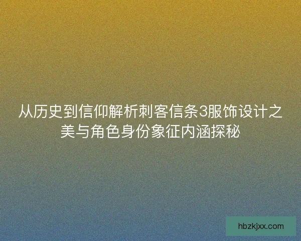 从历史到信仰解析刺客信条3服饰设计之美与角色身份象征内涵探秘