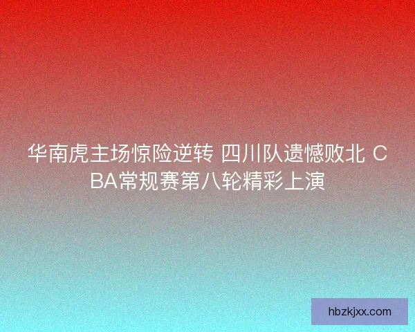 华南虎主场惊险逆转 四川队遗憾败北 CBA常规赛第八轮精彩上演